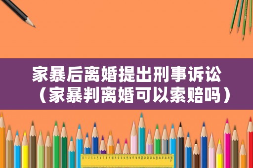 家暴后離婚提出刑事訴訟（家暴判離婚可以索賠嗎）