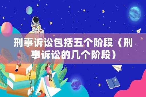 刑事訴訟包括五個階段（刑事訴訟的幾個階段）