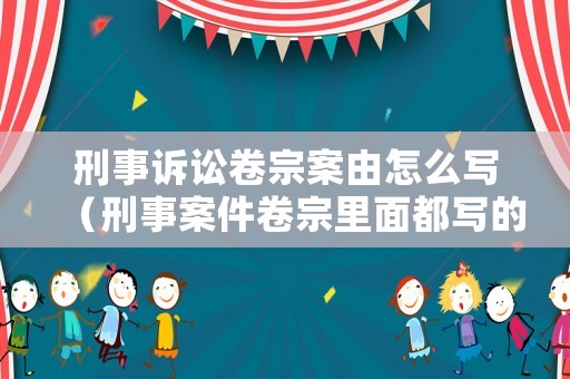 刑事訴訟卷宗案由怎么寫（刑事案件卷宗里面都寫的什么內(nèi)容）