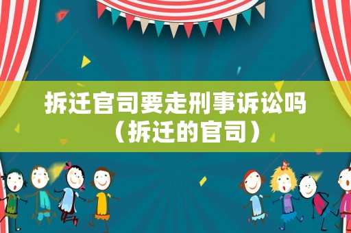 拆遷官司要走刑事訴訟嗎（拆遷的官司）