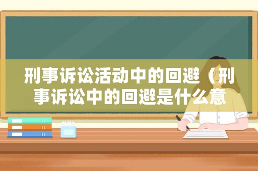 刑事訴訟活動(dòng)中的回避（刑事訴訟中的回避是什么意思）