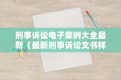 刑事訴訟電子案例大全最新（最新刑事訴訟文書樣式電子版下載）