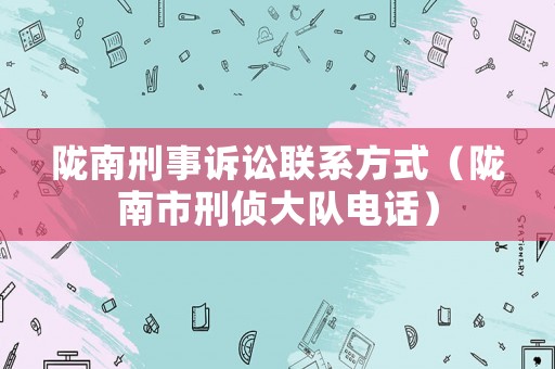 隴南刑事訴訟聯(lián)系方式（隴南市刑偵大隊電話）