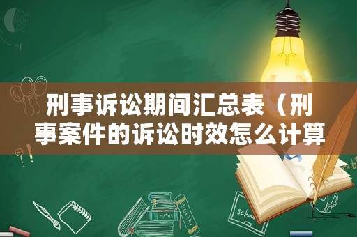 刑事訴訟期間匯總表（刑事案件的訴訟時(shí)效怎么計(jì)算）
