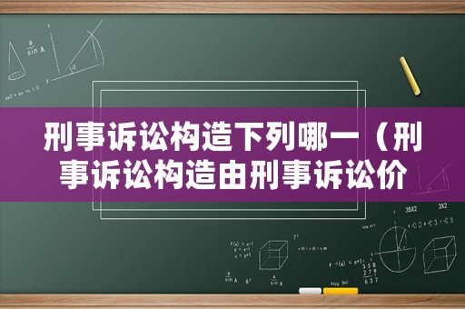 刑事訴訟構(gòu)造下列哪一（刑事訴訟構(gòu)造由刑事訴訟價值決定）
