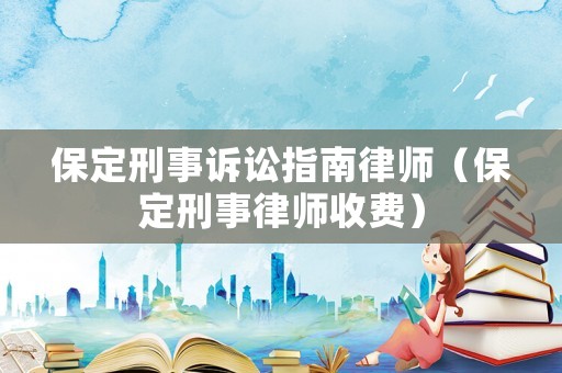 保定刑事訴訟指南律師（保定刑事律師收費）