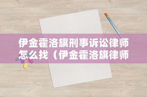 伊金霍洛旗刑事訴訟律師怎么找（伊金霍洛旗律師電話(huà)）