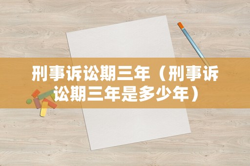 刑事訴訟期三年（刑事訴訟期三年是多少年）