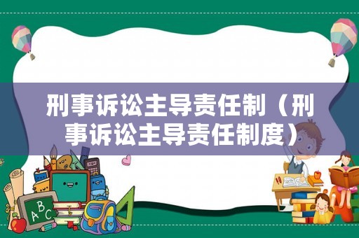 刑事訴訟主導(dǎo)責(zé)任制（刑事訴訟主導(dǎo)責(zé)任制度）