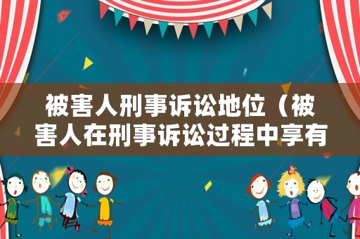 被害人刑事訴訟地位（被害人在刑事訴訟過程中享有哪些權(quán)利）