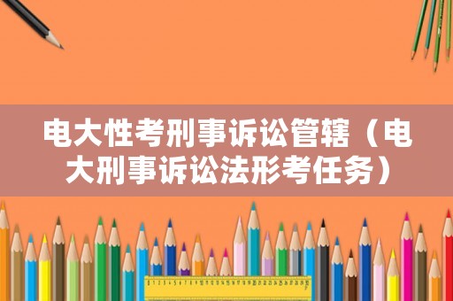 電大性考刑事訴訟管轄（電大刑事訴訟法形考任務(wù)）