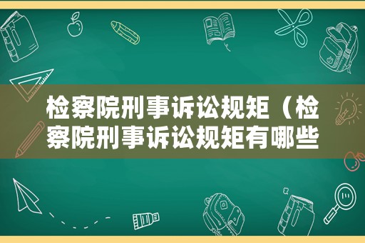 檢察院刑事訴訟規(guī)矩（檢察院刑事訴訟規(guī)矩有哪些）
