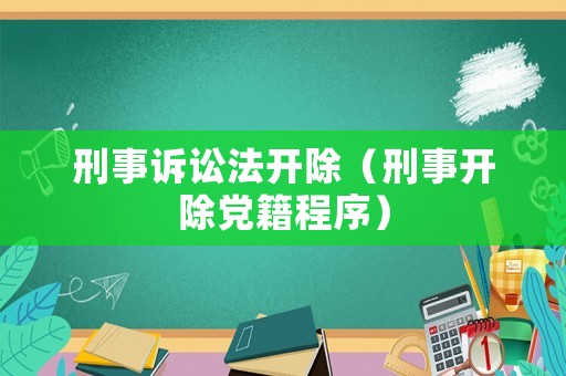 刑事訴訟法開(kāi)除（刑事開(kāi)除黨籍程序）