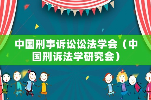 中國(guó)刑事訴訟訟法學(xué)會(huì)（中國(guó)刑訴法學(xué)研究會(huì)）