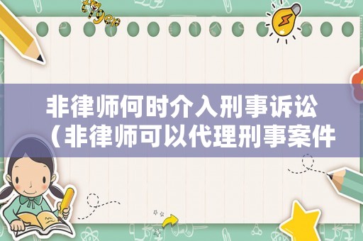 非律師何時(shí)介入刑事訴訟（非律師可以代理刑事案件嗎）