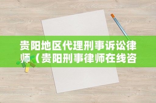 貴陽地區(qū)代理刑事訴訟律師（貴陽刑事律師在線咨詢）