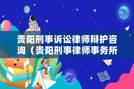 貴陽刑事訴訟律師辯護(hù)咨詢（貴陽刑事律師事務(wù)所）