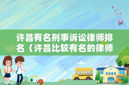 許昌有名刑事訴訟律師排名（許昌比較有名的律師事務(wù)所）