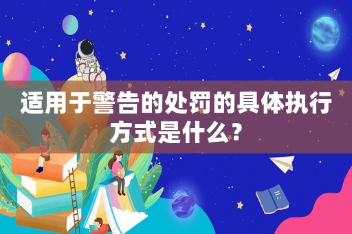 適用于警告的處罰的具體執(zhí)行方式是什么？