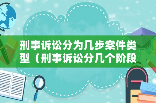 刑事訴訟分為幾步案件類型（刑事訴訟分幾個(gè)階段）
