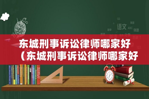 東城刑事訴訟律師哪家好（東城刑事訴訟律師哪家好點）