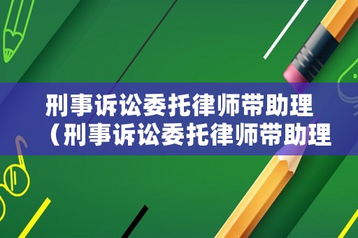 刑事訴訟委托律師帶助理（刑事訴訟委托律師帶助理多少錢）