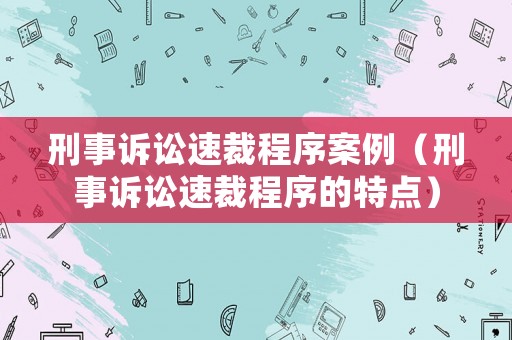 刑事訴訟速裁程序案例（刑事訴訟速裁程序的特點）