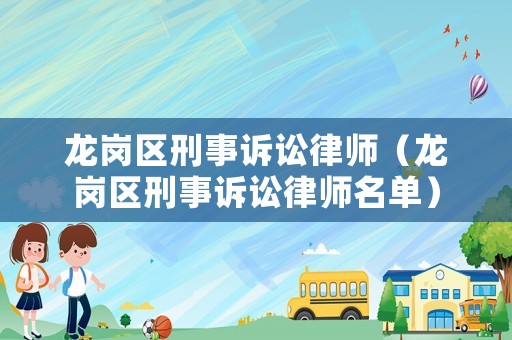 龍崗區(qū)刑事訴訟律師（龍崗區(qū)刑事訴訟律師名單）