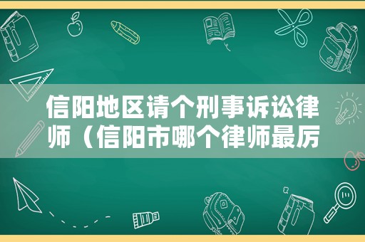 信陽(yáng)地區(qū)請(qǐng)個(gè)刑事訴訟律師（信陽(yáng)市哪個(gè)律師最厲害）