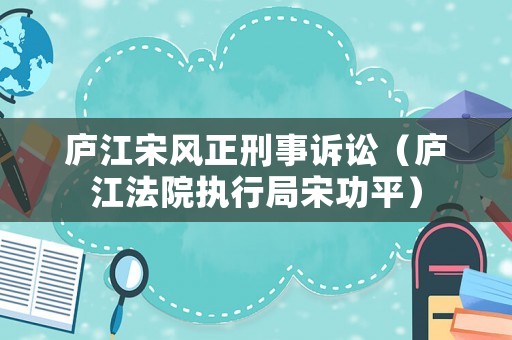廬江宋風(fēng)正刑事訴訟（廬江法院執(zhí)行局宋功平）