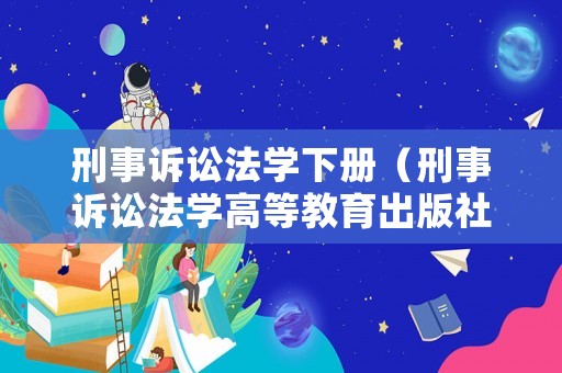 刑事訴訟法學下冊（刑事訴訟法學高等教育出版社第三版）