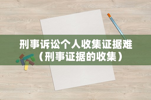 刑事訴訟個人收集證據(jù)難（刑事證據(jù)的收集）
