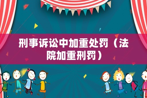 刑事訴訟中加重處罰（法院加重刑罰）