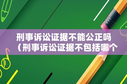 刑事訴訟證據(jù)不能公正嗎（刑事訴訟證據(jù)不包括哪個(gè)種類）