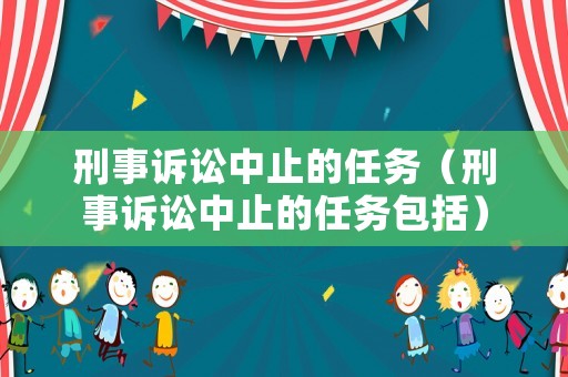 刑事訴訟中止的任務(wù)（刑事訴訟中止的任務(wù)包括）