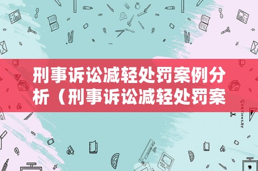 刑事訴訟減輕處罰案例分析（刑事訴訟減輕處罰案例分析題）