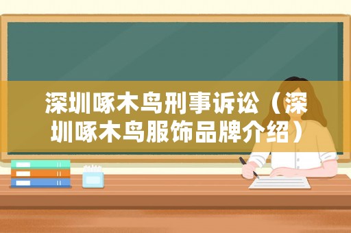 深圳啄木鳥刑事訴訟（深圳啄木鳥服飾品牌介紹）