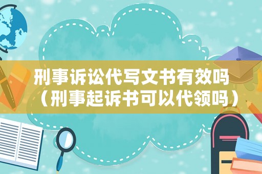 刑事訴訟代寫文書有效嗎（刑事起訴書可以代領(lǐng)嗎）