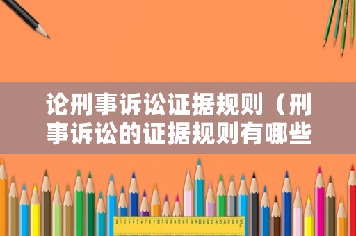 論刑事訴訟證據(jù)規(guī)則（刑事訴訟的證據(jù)規(guī)則有哪些）