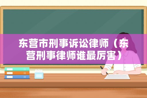 東營市刑事訴訟律師（東營刑事律師誰最厲害）