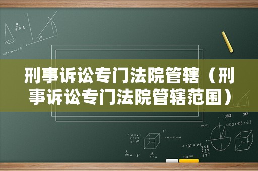 刑事訴訟專門法院管轄（刑事訴訟專門法院管轄范圍）