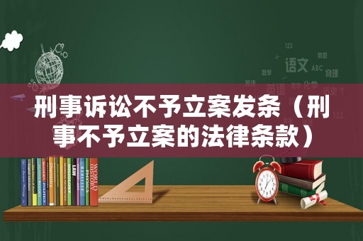 刑事訴訟不予立案發(fā)條（刑事不予立案的法律條款）