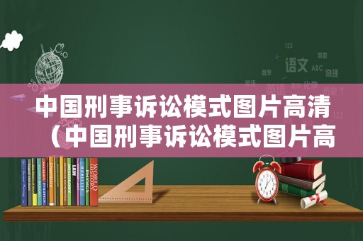 中國刑事訴訟模式圖片高清（中國刑事訴訟模式圖片高清版）