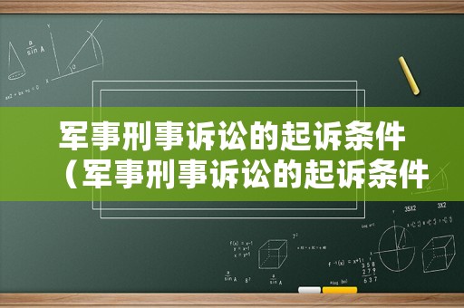 軍事刑事訴訟的起訴條件（軍事刑事訴訟的起訴條件有哪些）