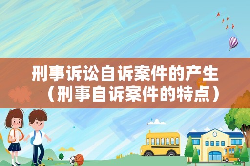 刑事訴訟自訴案件的產(chǎn)生（刑事自訴案件的特點(diǎn)）