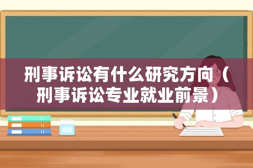 刑事訴訟有什么研究方向（刑事訴訟專(zhuān)業(yè)就業(yè)前景）