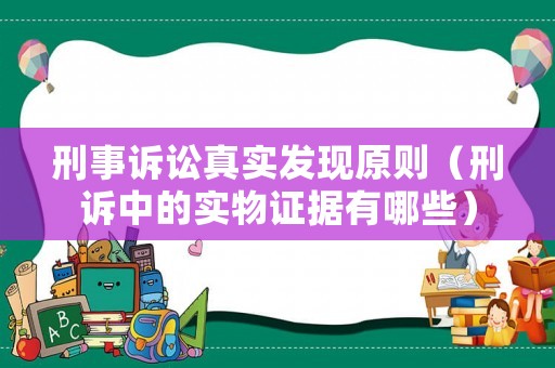 刑事訴訟真實(shí)發(fā)現(xiàn)原則（刑訴中的實(shí)物證據(jù)有哪些）