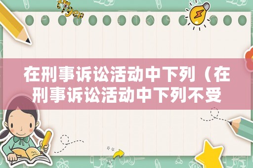 在刑事訴訟活動中下列（在刑事訴訟活動中下列不受回避制度）