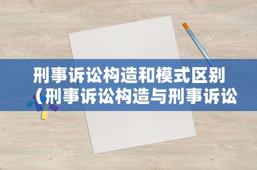 刑事訴訟構(gòu)造和模式區(qū)別（刑事訴訟構(gòu)造與刑事訴訟主體思維導(dǎo)圖）