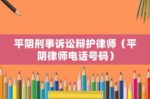 平陰刑事訴訟辯護(hù)律師（平陰律師電話號(hào)碼）